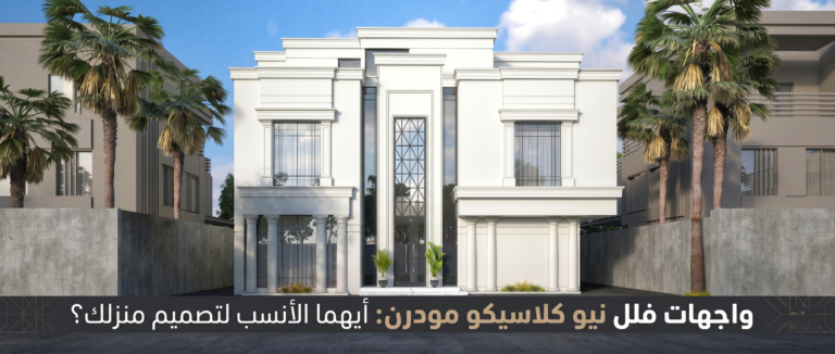 واجهات فلل نيو كلاسيكو مودرن: أيهما الأنسب لتصميم منزلك؟